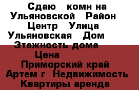 Сдаю 2-комн на Ульяновской › Район ­ Центр › Улица ­ Ульяновская › Дом ­ 7 › Этажность дома ­ 5 › Цена ­ 17 000 - Приморский край, Артем г. Недвижимость » Квартиры аренда   